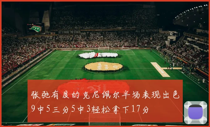 张弛有度的克尼佩尔半场表现出色9中5三分5中3轻松拿下17分