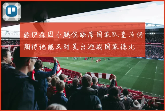 赫伊森因小腿伤缺席国家队皇马仍期待他能及时复出迎战国家德比