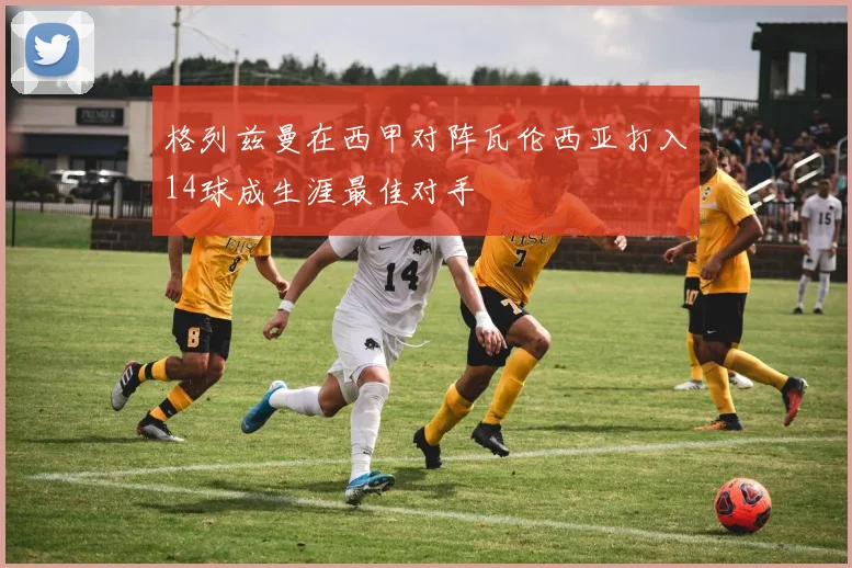 格列兹曼在西甲对阵瓦伦西亚打入14球成生涯最佳对手
