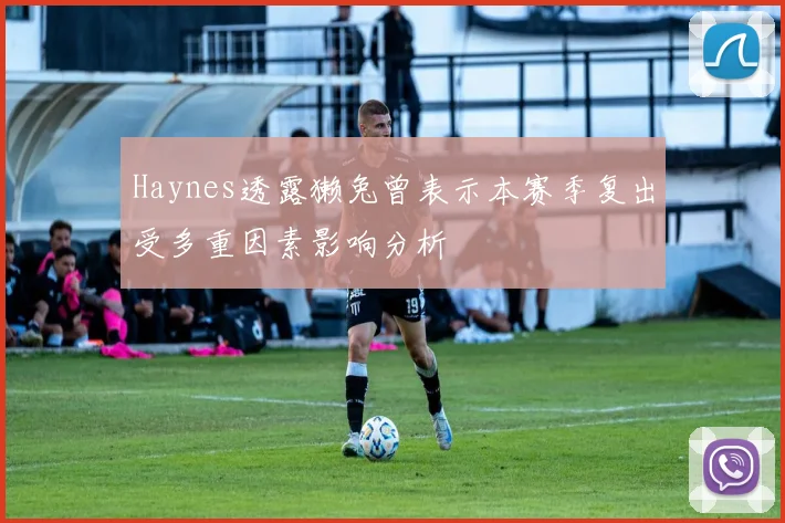Haynes透露獭兔曾表示本赛季复出受多重因素影响分析