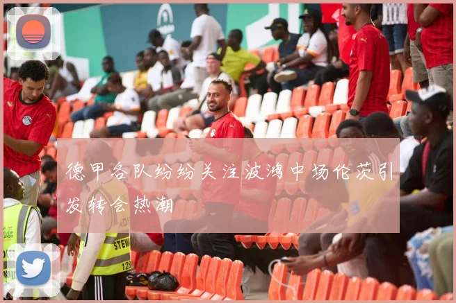 德甲各队纷纷关注波鸿中场伦茨引发转会热潮