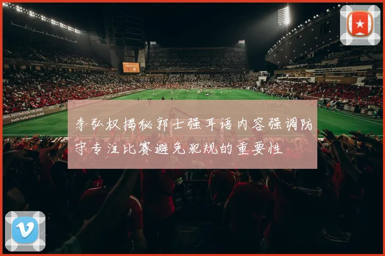 李弘权揭秘郭士强耳语内容强调防守专注比赛避免犯规的重要性