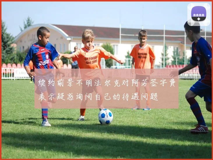 续约前景不明法尔克对阿芳签字费表示疑惑询问自己的待遇问题