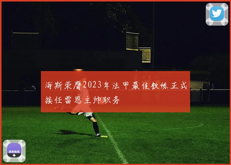海斯荣膺2023年法甲最佳教练正式接任雷恩主帅职务