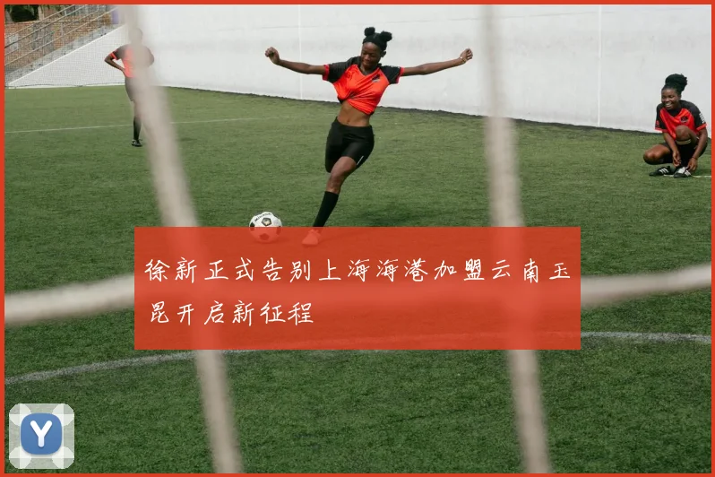 徐新正式告别上海海港加盟云南玉昆开启新征程