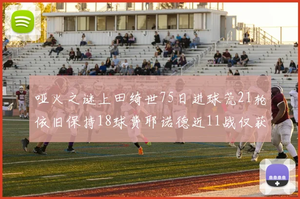 哑火之谜上田绮世75日进球荒21轮依旧保持18球费耶诺德近11战仅获3胜