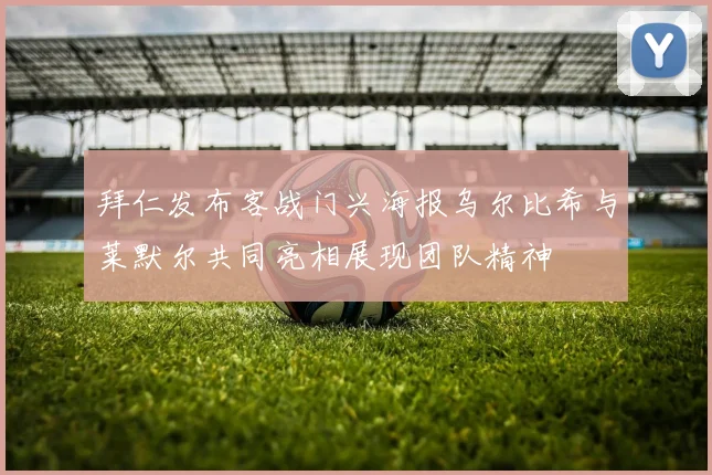 拜仁发布客战门兴海报乌尔比希与莱默尔共同亮相展现团队精神