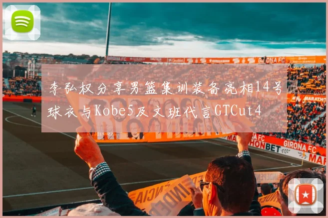 李弘权分享男篮集训装备亮相14号球衣与Kobe5及文班代言GTCut4