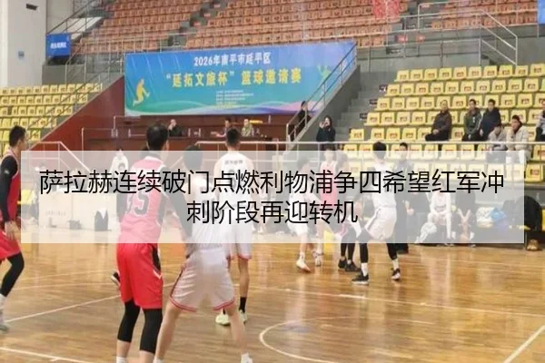 萨拉赫连续破门点燃利物浦争四希望红军冲刺阶段再迎转机
